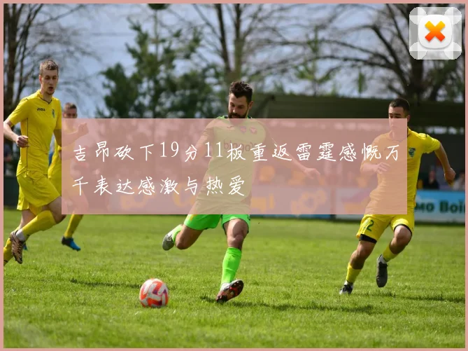 吉昂砍下19分11板重返雷霆感慨万千表达感激与热爱