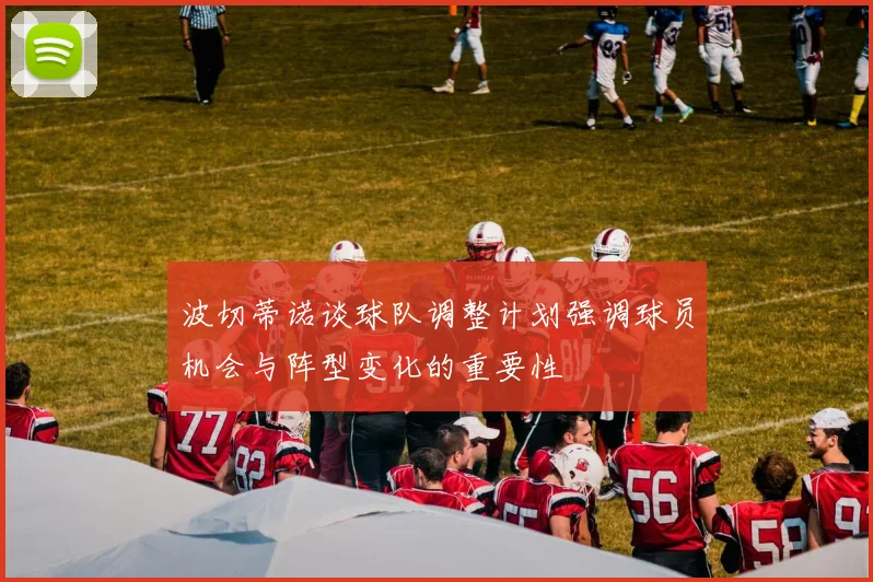 波切蒂诺谈球队调整计划强调球员机会与阵型变化的重要性
