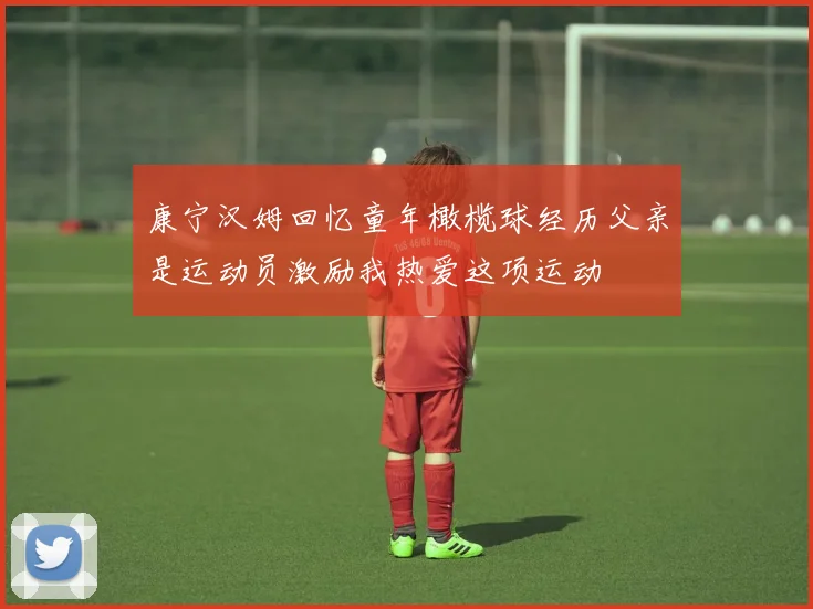 康宁汉姆回忆童年橄榄球经历父亲是运动员激励我热爱这项运动
