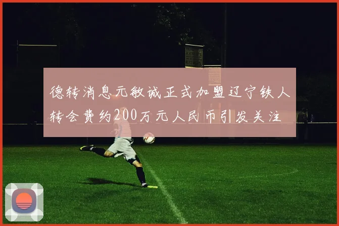 德转消息元敏诚正式加盟辽宁铁人转会费约200万元人民币引发关注