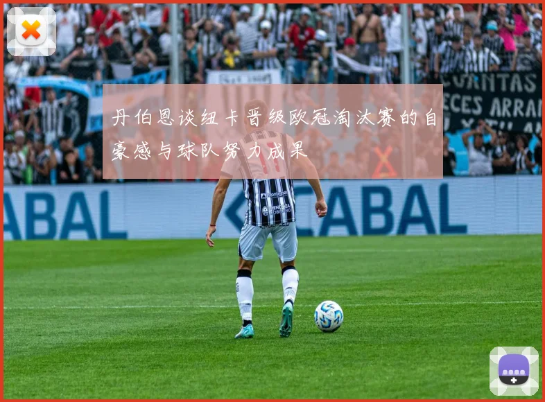 丹伯恩谈纽卡晋级欧冠淘汰赛的自豪感与球队努力成果