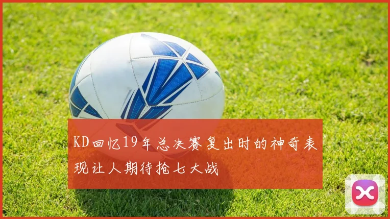 KD回忆19年总决赛复出时的神奇表现让人期待抢七大战