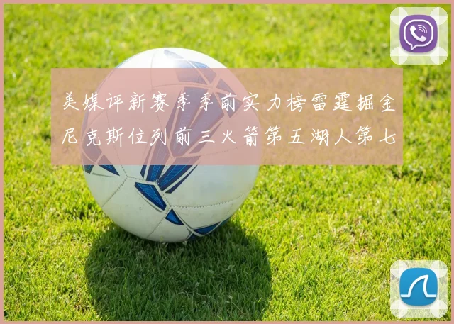 美媒评新赛季季前实力榜雷霆掘金尼克斯位列前三火箭第五湖人第七引关注