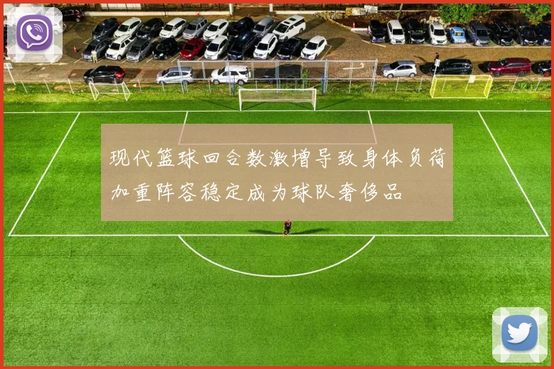 现代篮球回合数激增导致身体负荷加重阵容稳定成为球队奢侈品