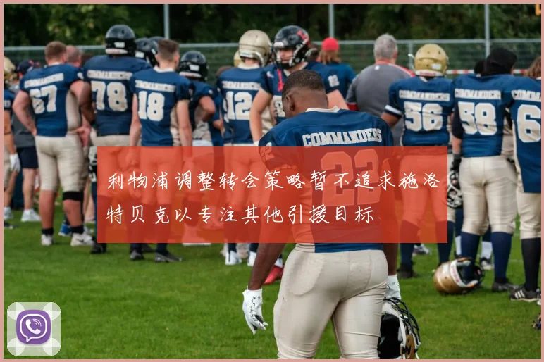 利物浦调整转会策略暂不追求施洛特贝克以专注其他引援目标