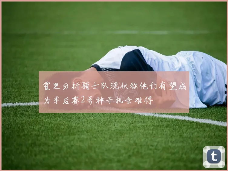霍里分析骑士队现状称他们有望成为季后赛2号种子机会难得